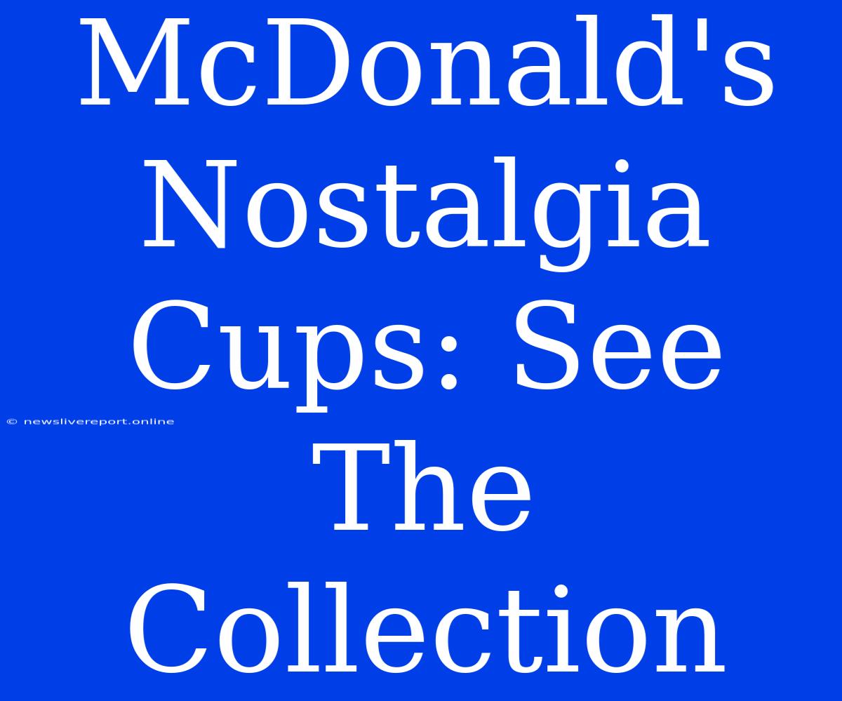 McDonald's Nostalgia Cups: See The Collection