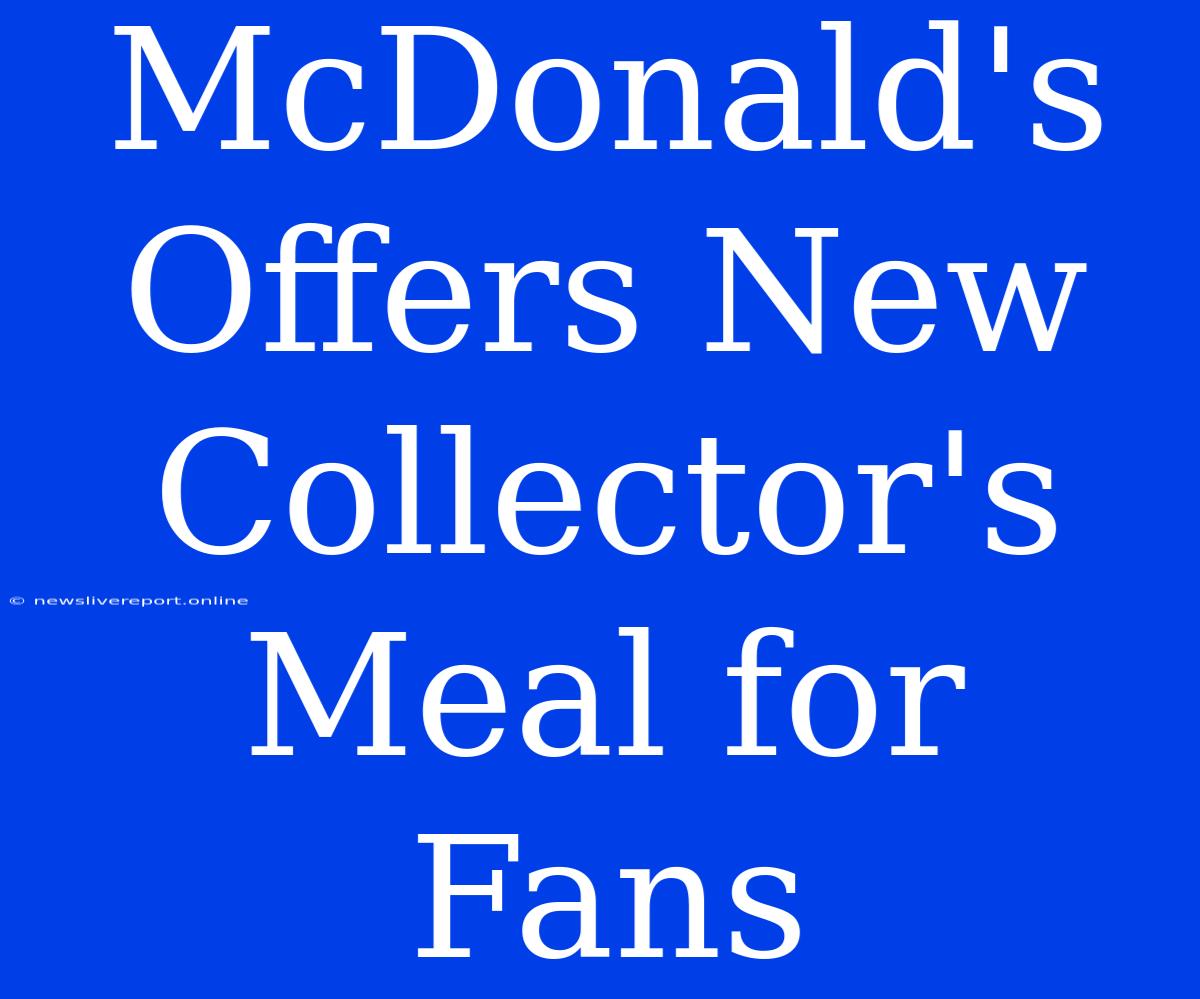 McDonald's Offers New Collector's Meal For Fans