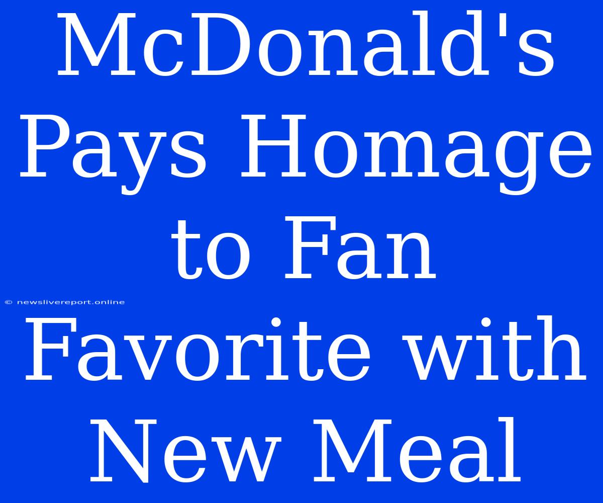 McDonald's Pays Homage To Fan Favorite With New Meal