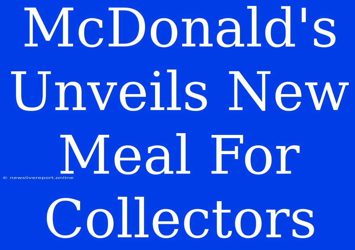 McDonald's Unveils New Meal For Collectors