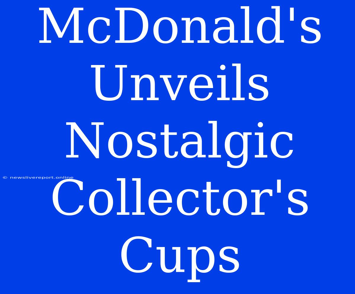 McDonald's Unveils Nostalgic Collector's Cups