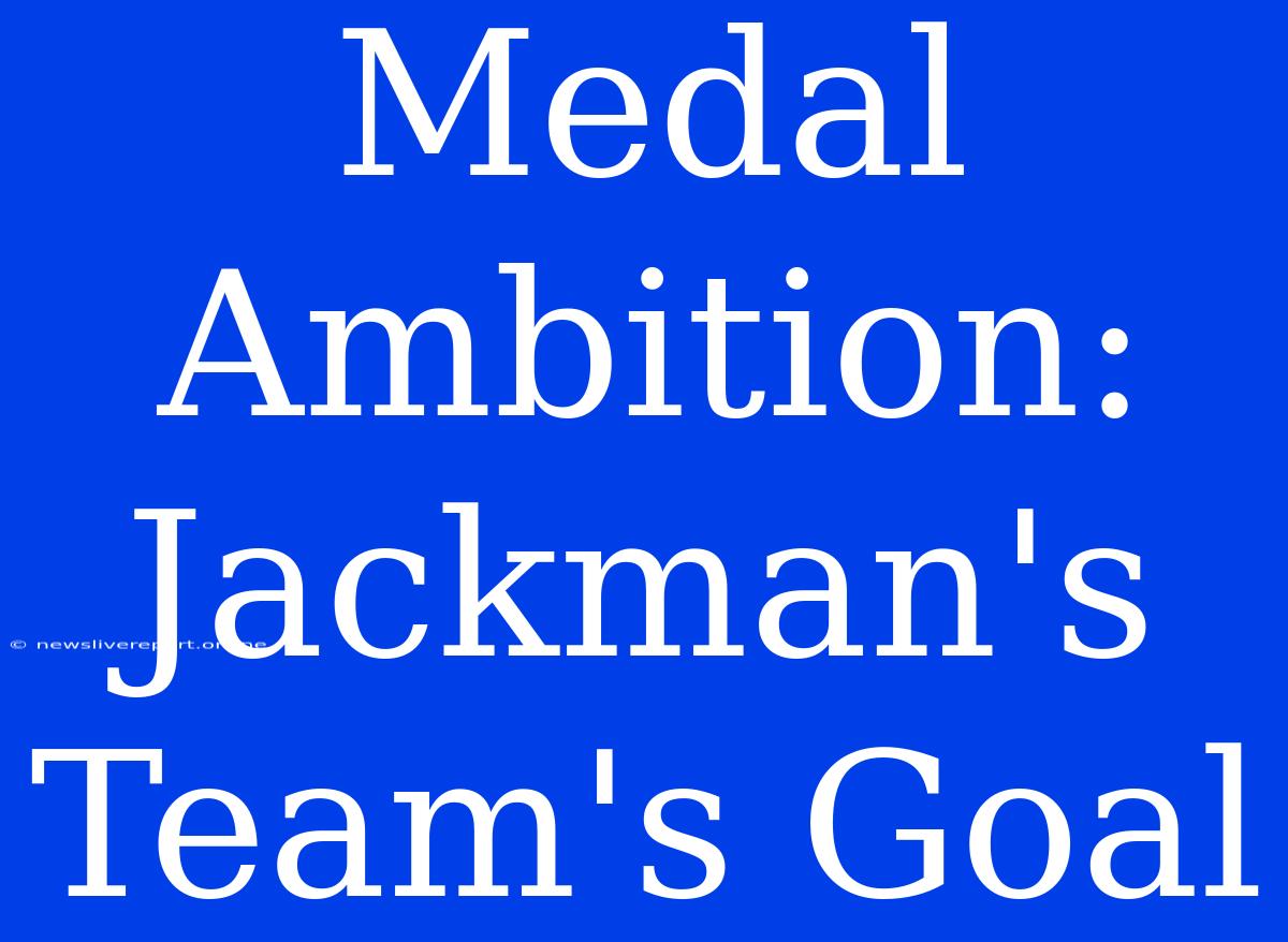 Medal Ambition: Jackman's Team's Goal