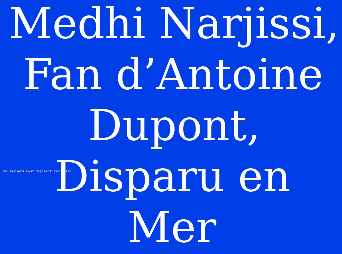 Medhi Narjissi, Fan D’Antoine Dupont, Disparu En Mer