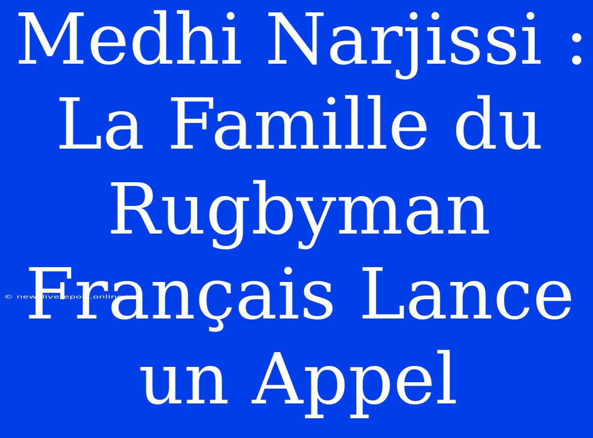 Medhi Narjissi : La Famille Du Rugbyman Français Lance Un Appel