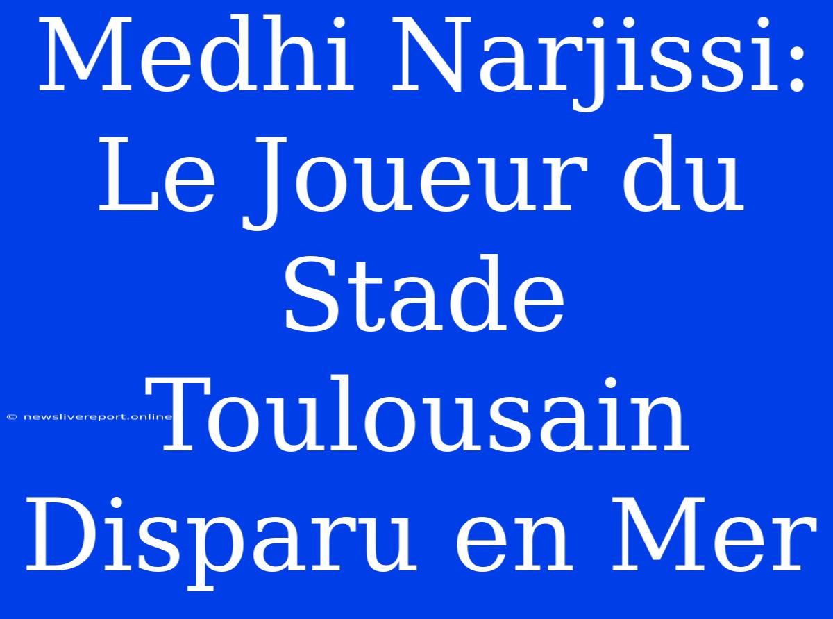 Medhi Narjissi: Le Joueur Du Stade Toulousain Disparu En Mer