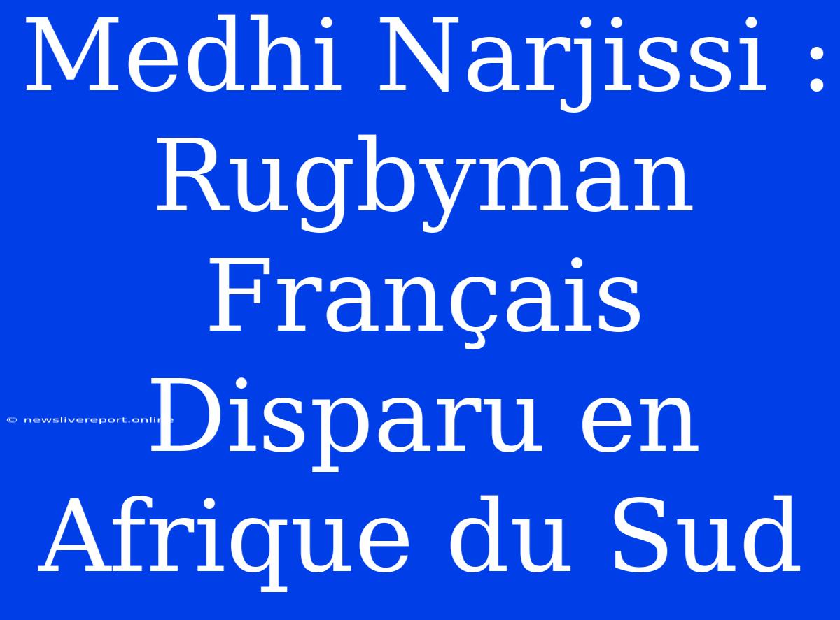 Medhi Narjissi : Rugbyman Français Disparu En Afrique Du Sud