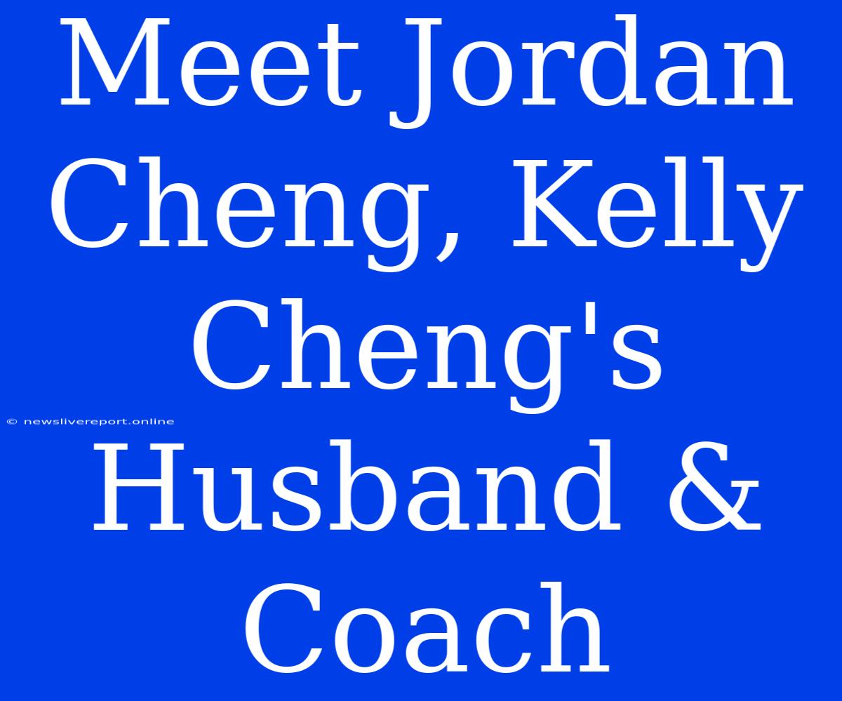 Meet Jordan Cheng, Kelly Cheng's Husband & Coach