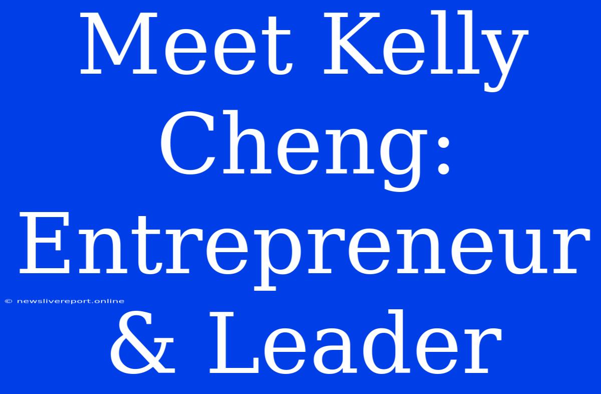 Meet Kelly Cheng: Entrepreneur & Leader