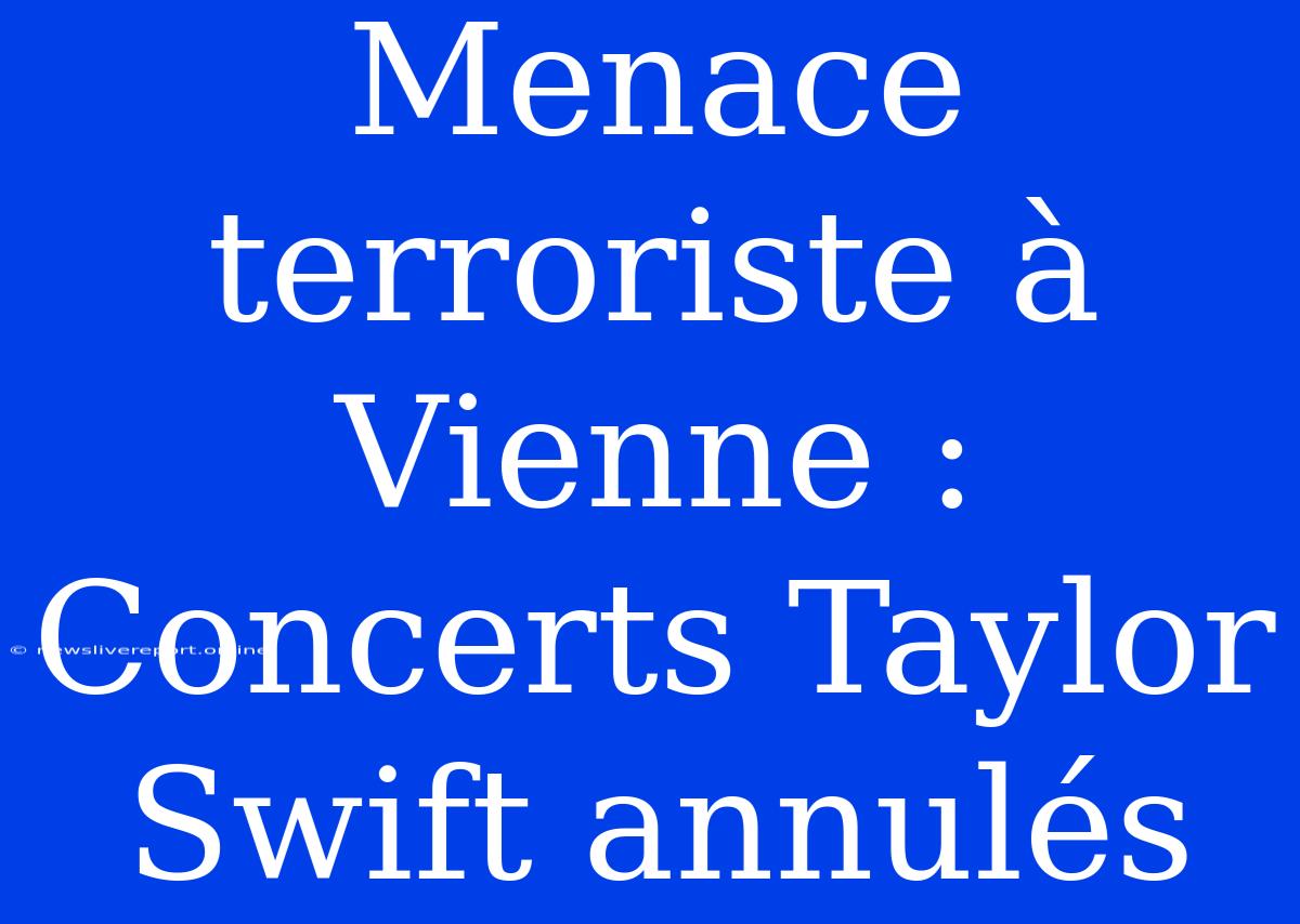 Menace Terroriste À Vienne : Concerts Taylor Swift Annulés