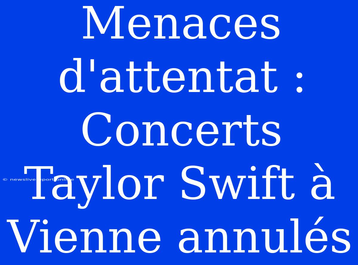 Menaces D'attentat : Concerts Taylor Swift À Vienne Annulés