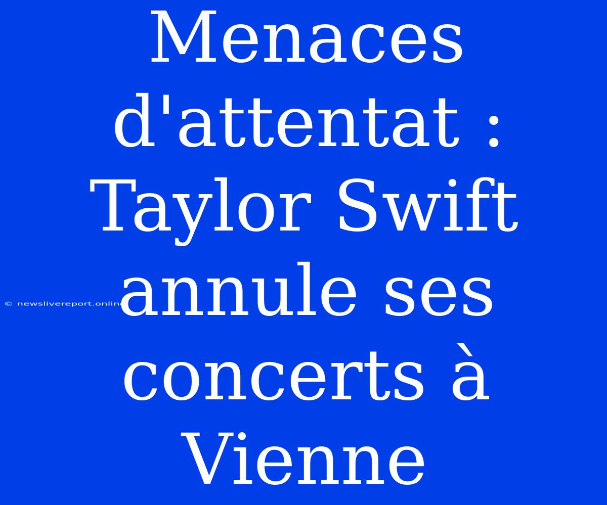 Menaces D'attentat : Taylor Swift Annule Ses Concerts À Vienne