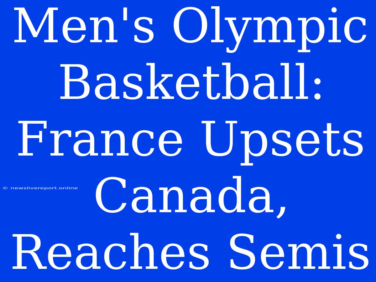 Men's Olympic Basketball: France Upsets Canada, Reaches Semis