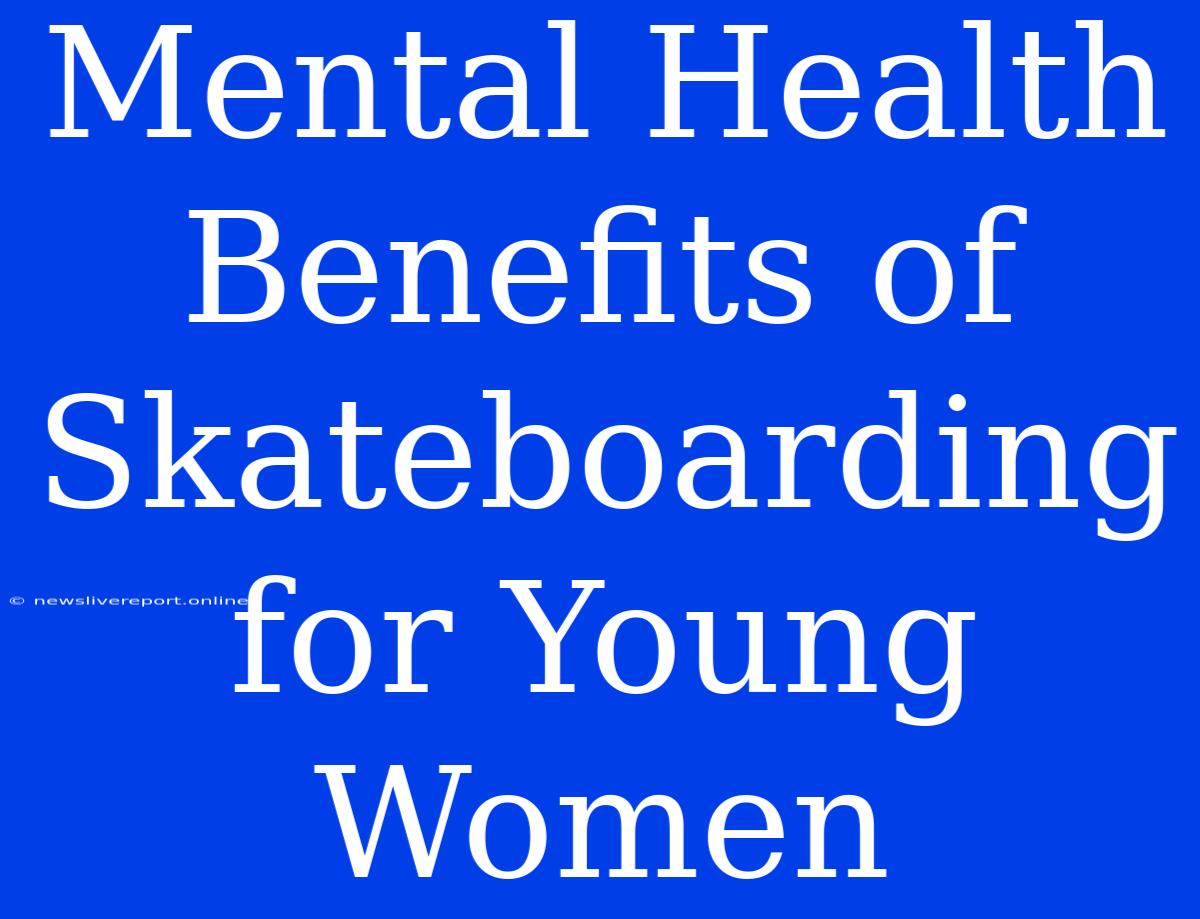 Mental Health Benefits Of Skateboarding For Young Women