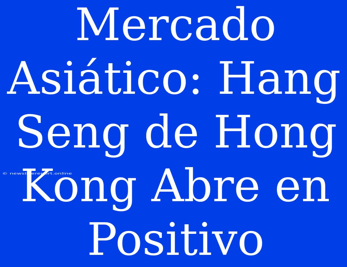 Mercado Asiático: Hang Seng De Hong Kong Abre En Positivo