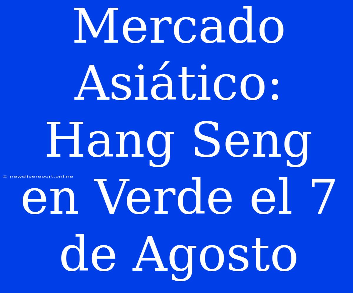 Mercado Asiático: Hang Seng En Verde El 7 De Agosto