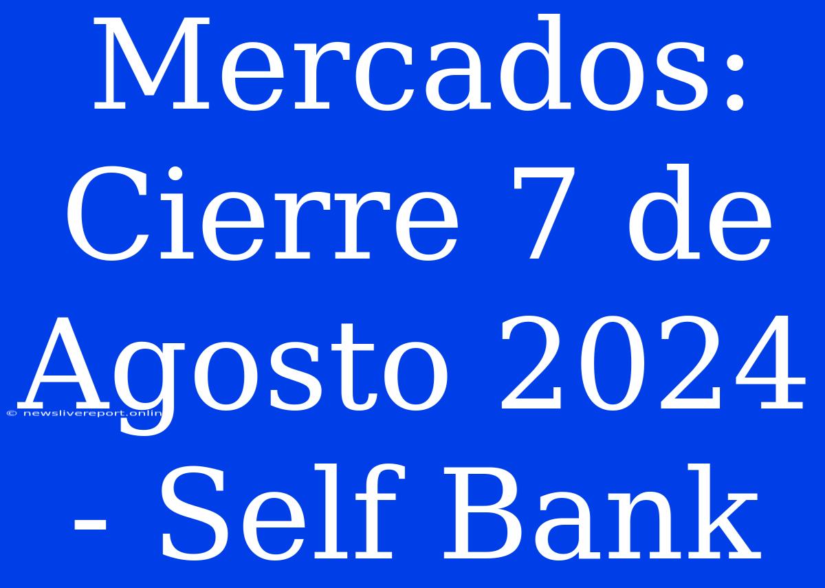 Mercados: Cierre 7 De Agosto 2024 - Self Bank