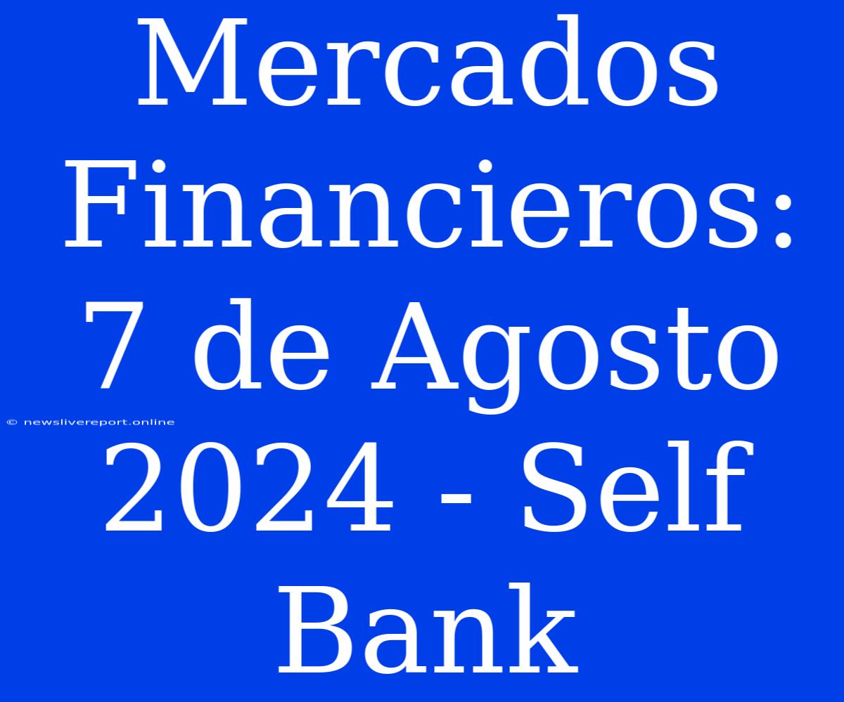 Mercados Financieros: 7 De Agosto 2024 - Self Bank