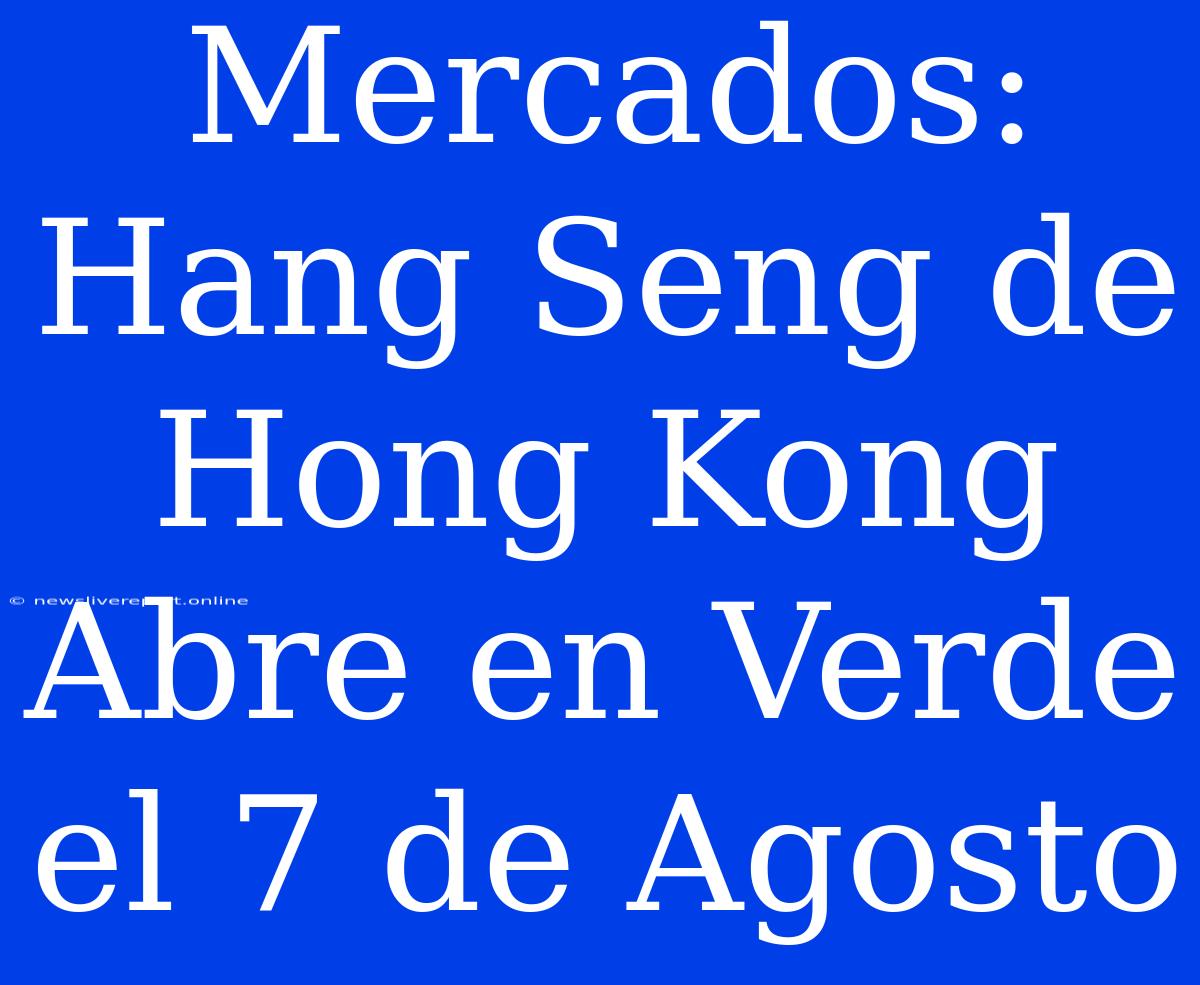 Mercados: Hang Seng De Hong Kong Abre En Verde El 7 De Agosto