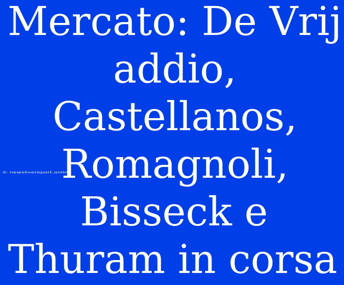 Mercato: De Vrij Addio, Castellanos, Romagnoli, Bisseck E Thuram In Corsa