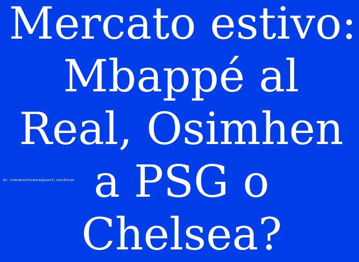 Mercato Estivo: Mbappé Al Real, Osimhen A PSG O Chelsea?