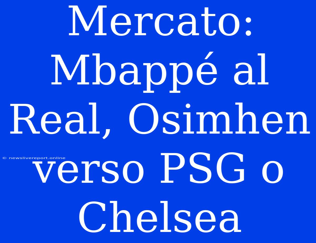 Mercato: Mbappé Al Real, Osimhen Verso PSG O Chelsea