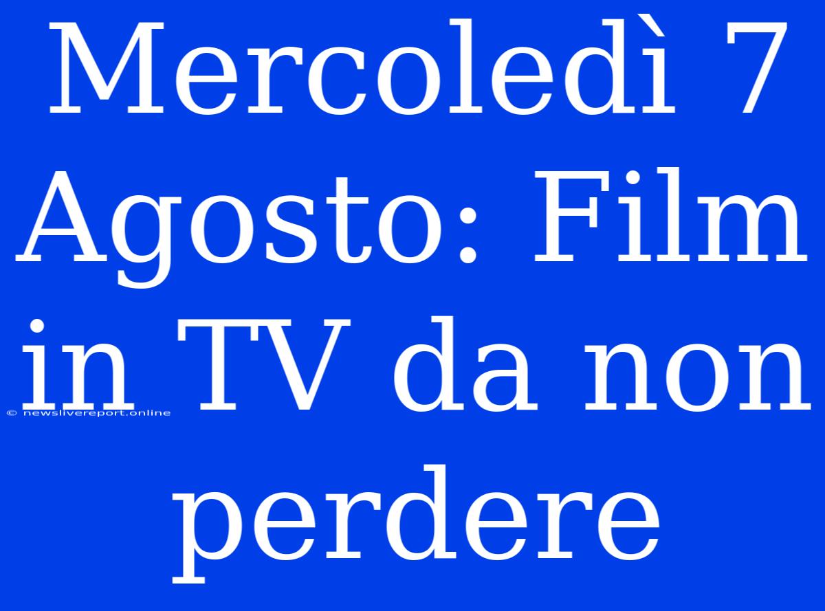 Mercoledì 7 Agosto: Film In TV Da Non Perdere