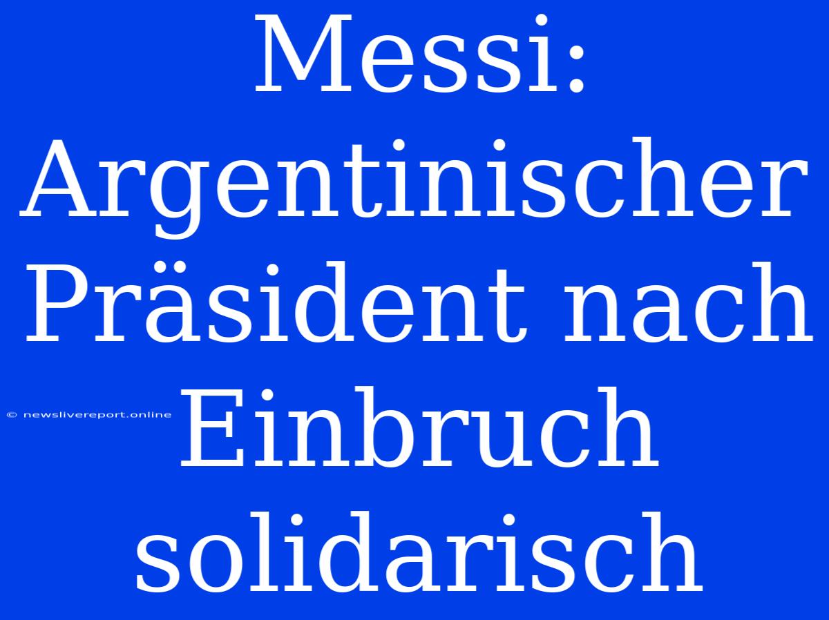 Messi: Argentinischer Präsident Nach Einbruch Solidarisch