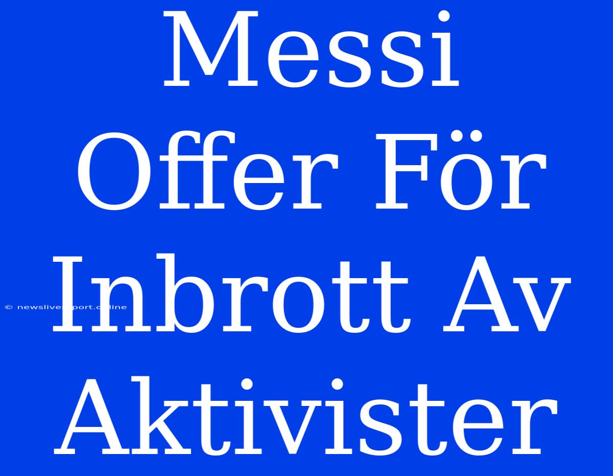 Messi Offer För Inbrott Av Aktivister