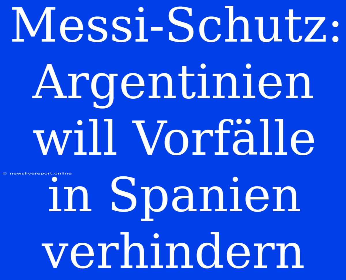 Messi-Schutz: Argentinien Will Vorfälle In Spanien Verhindern