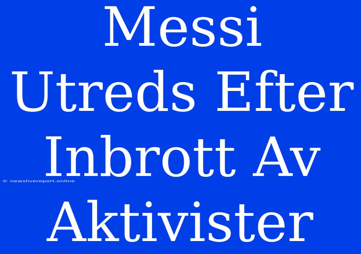 Messi Utreds Efter Inbrott Av Aktivister