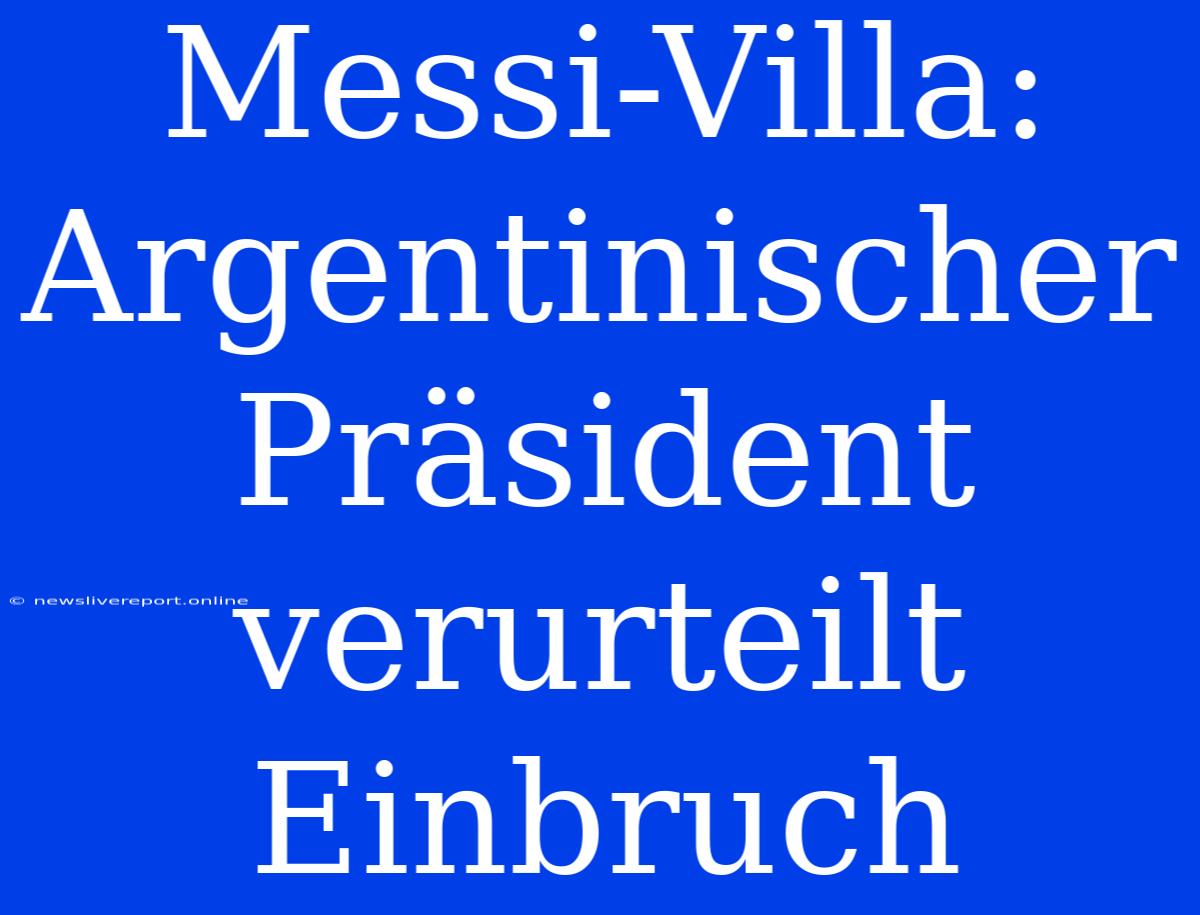 Messi-Villa: Argentinischer Präsident Verurteilt Einbruch