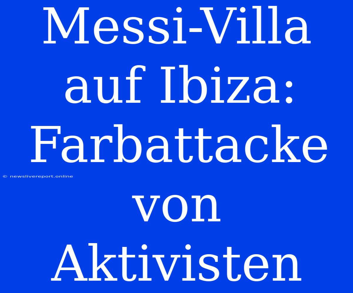 Messi-Villa Auf Ibiza: Farbattacke Von Aktivisten