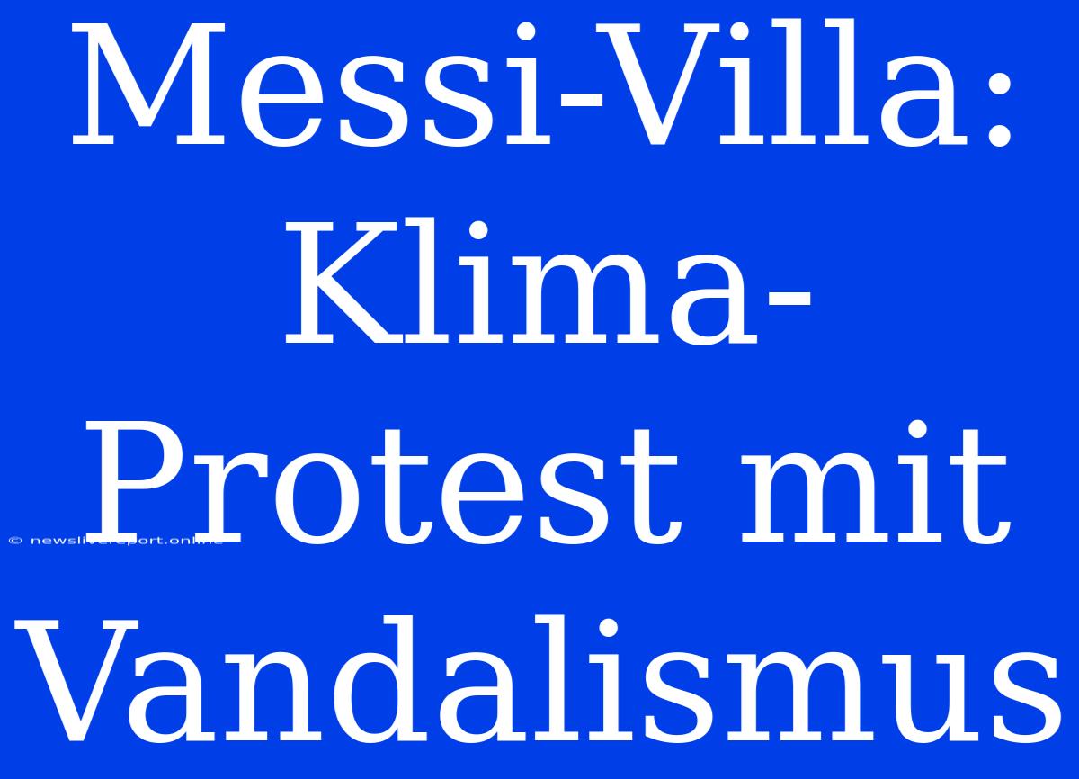 Messi-Villa: Klima-Protest Mit Vandalismus