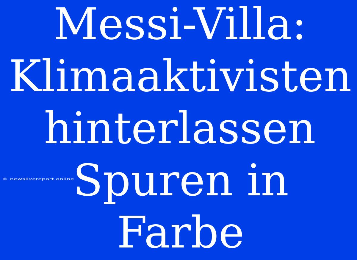 Messi-Villa: Klimaaktivisten Hinterlassen Spuren In Farbe