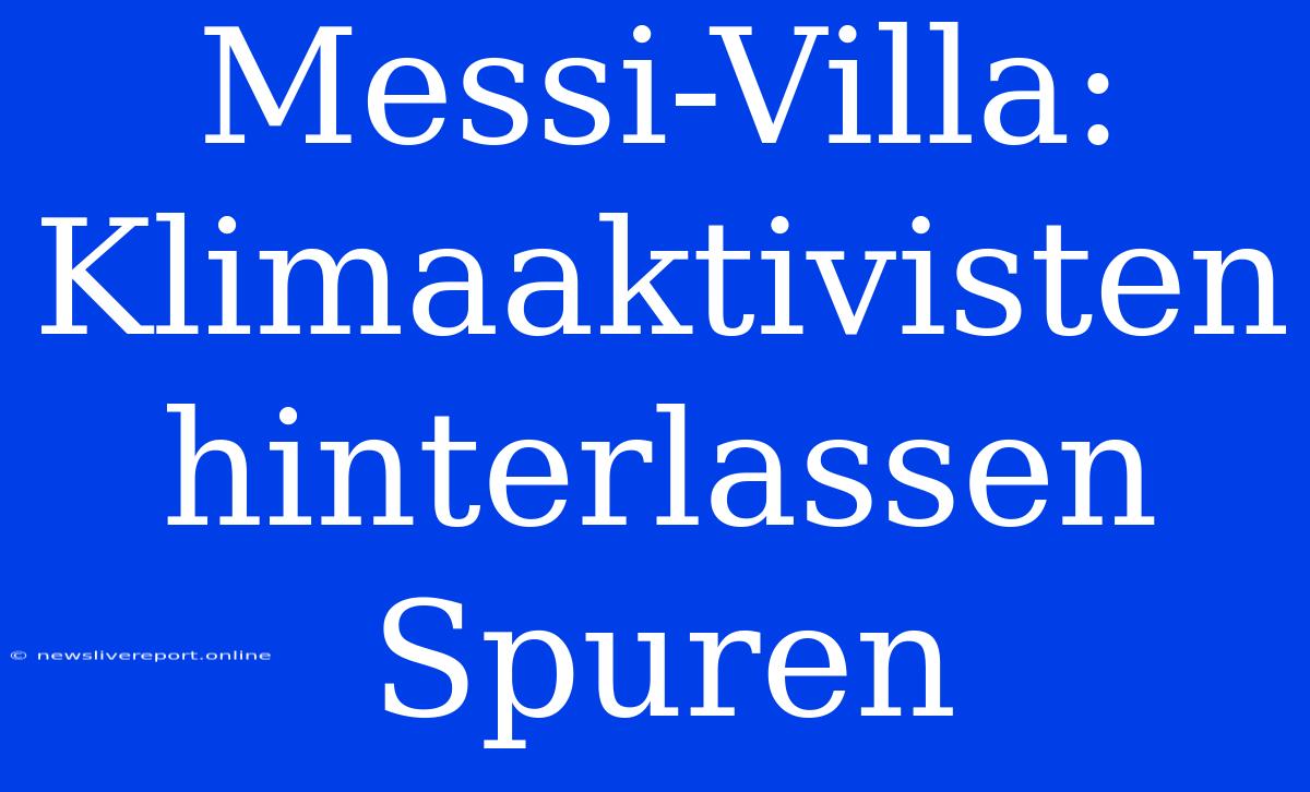 Messi-Villa: Klimaaktivisten Hinterlassen Spuren