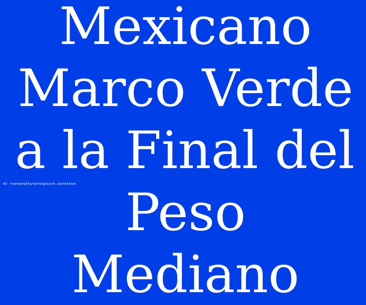 Mexicano Marco Verde A La Final Del Peso Mediano