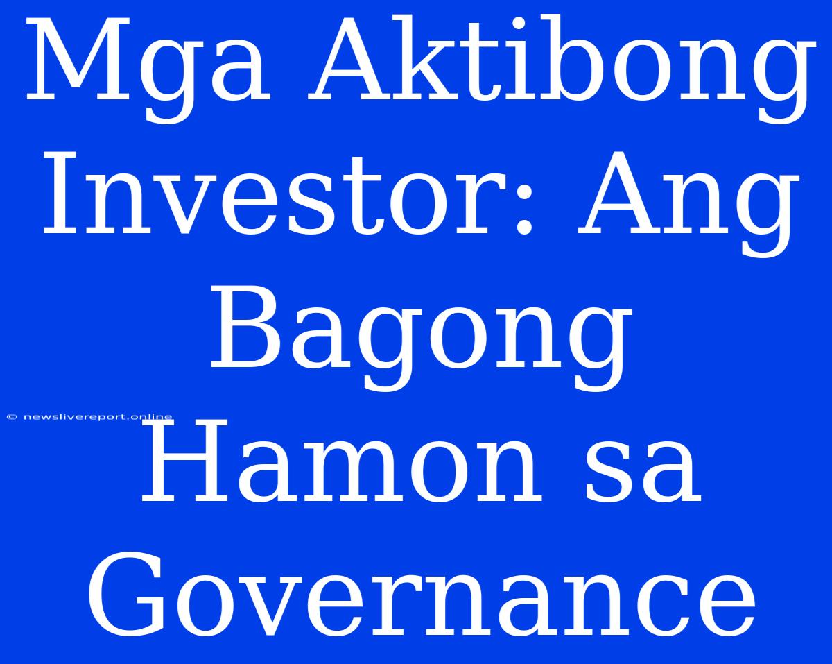 Mga Aktibong Investor: Ang Bagong Hamon Sa Governance