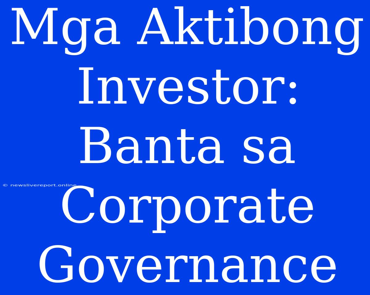 Mga Aktibong Investor: Banta Sa Corporate Governance