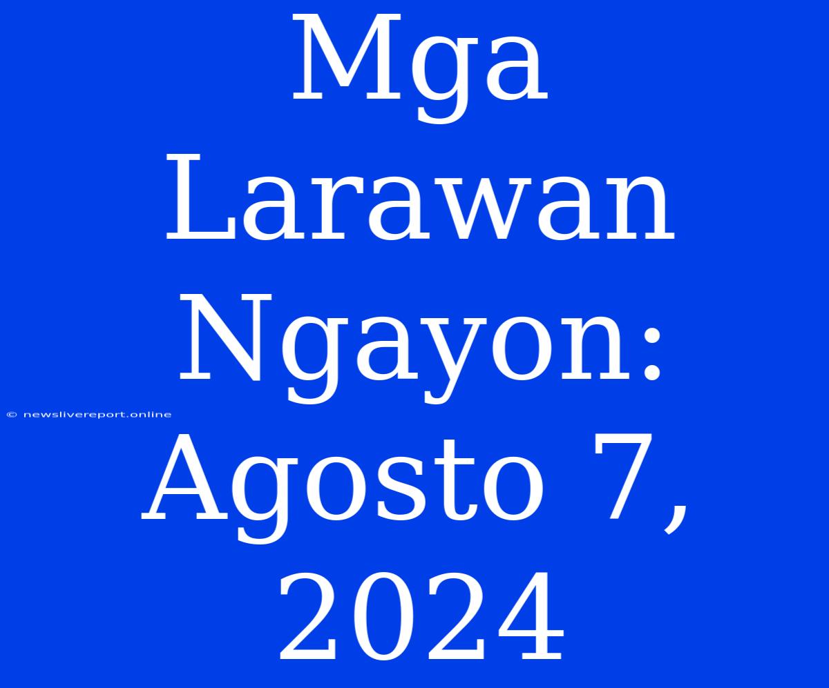 Mga Larawan Ngayon: Agosto 7, 2024