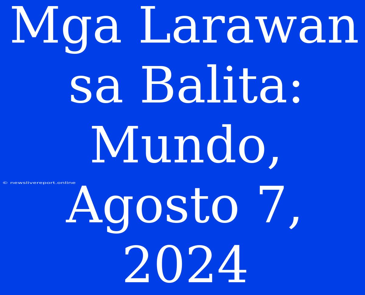 Mga Larawan Sa Balita: Mundo, Agosto 7, 2024