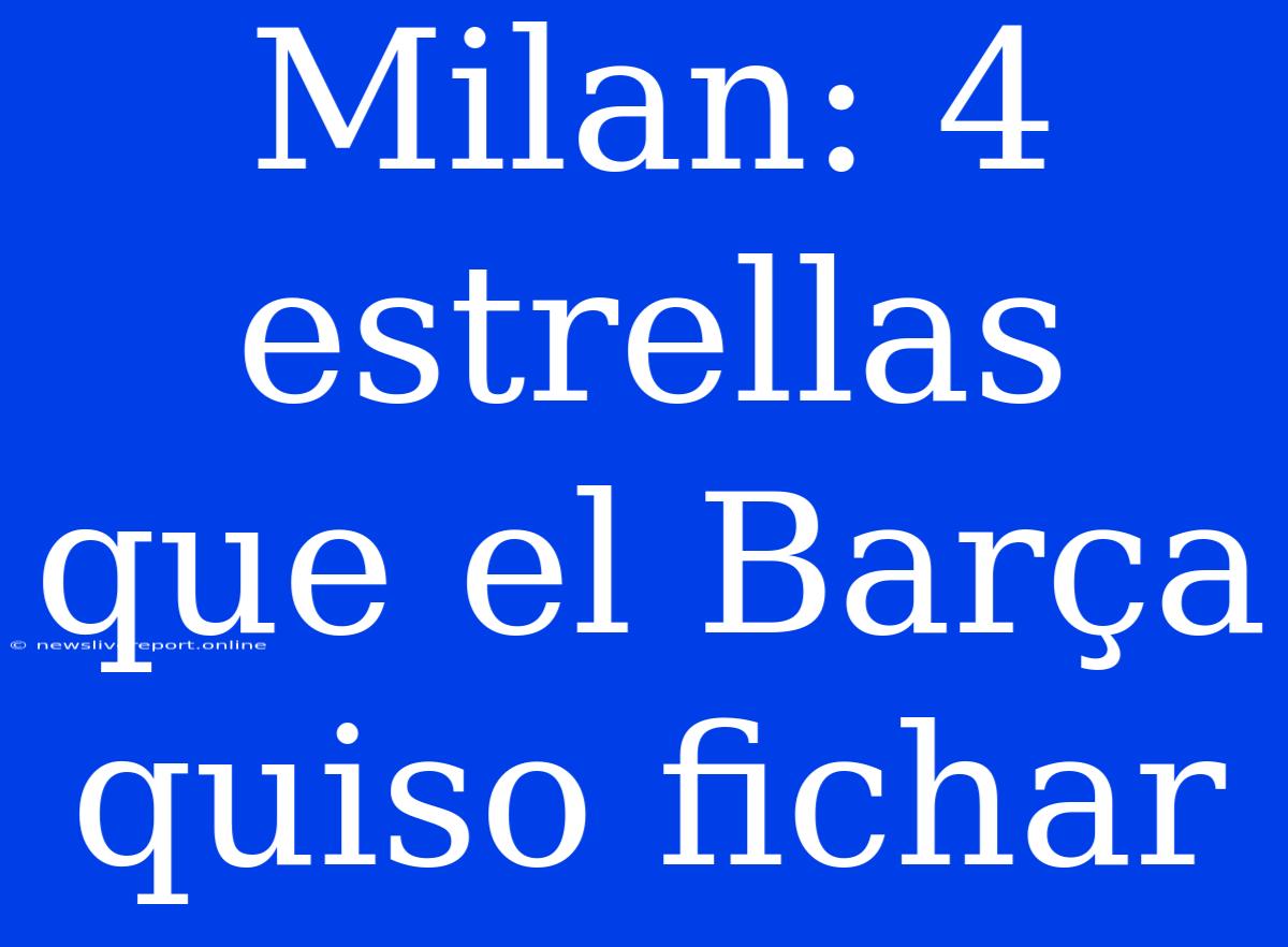 Milan: 4 Estrellas Que El Barça Quiso Fichar