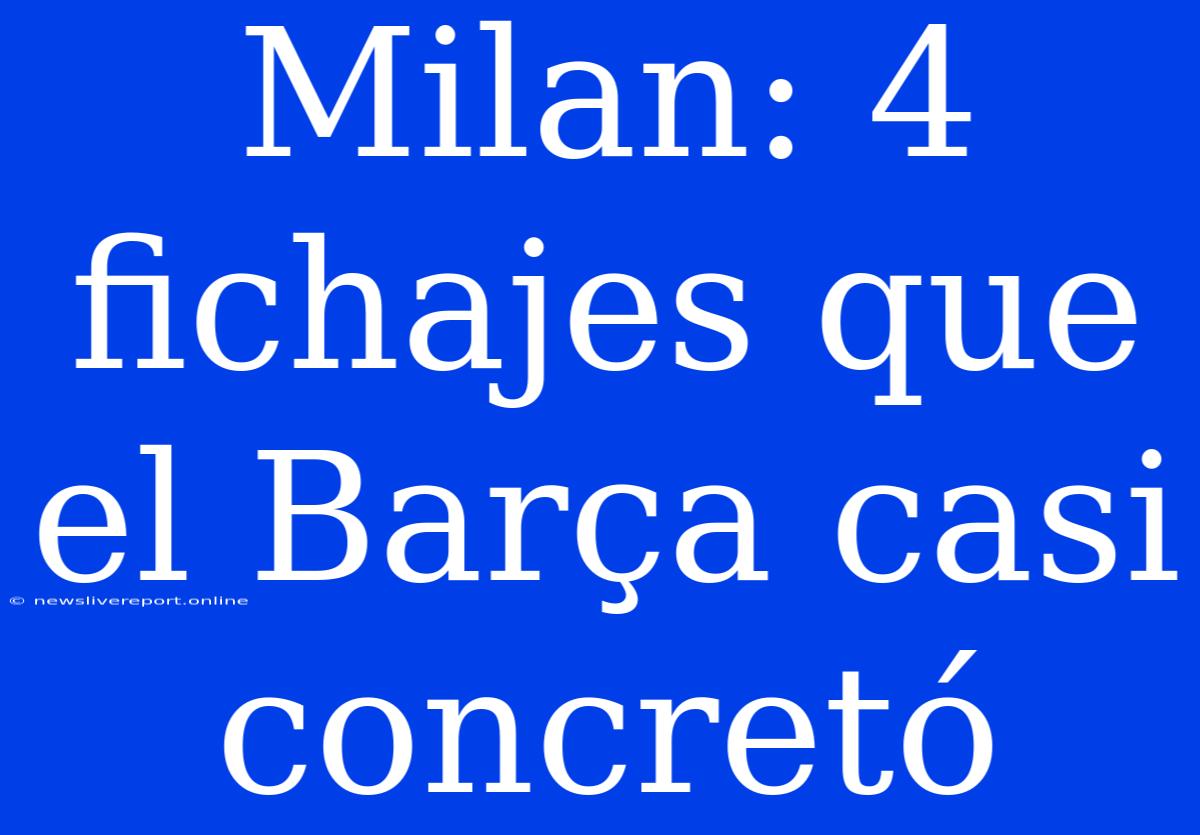 Milan: 4 Fichajes Que El Barça Casi Concretó