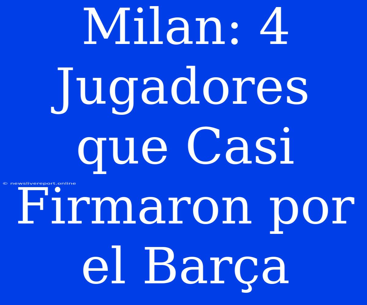 Milan: 4 Jugadores Que Casi Firmaron Por El Barça