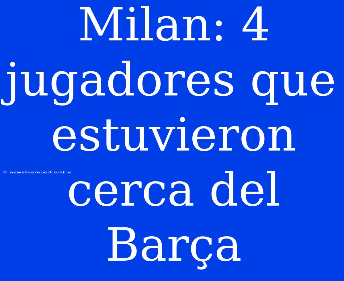 Milan: 4 Jugadores Que Estuvieron Cerca Del Barça