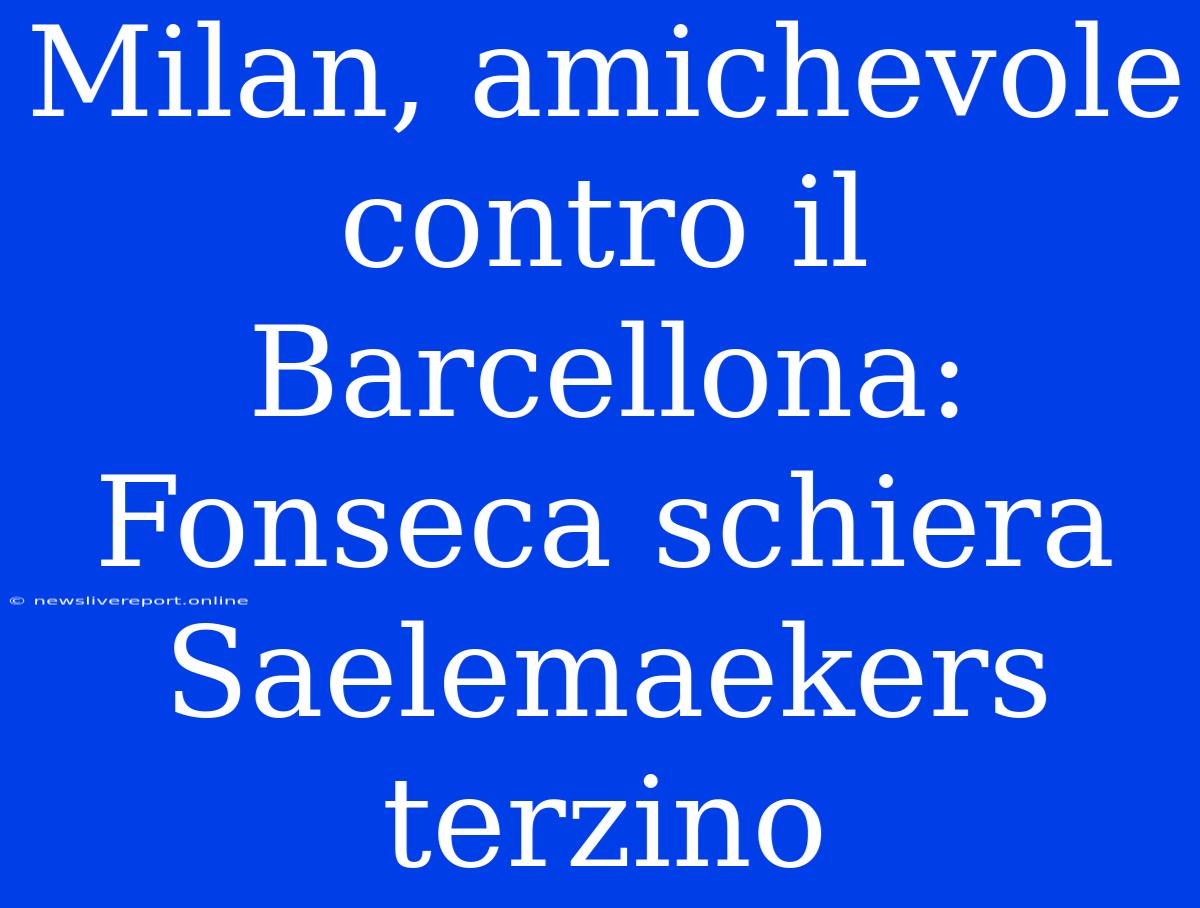 Milan, Amichevole Contro Il Barcellona: Fonseca Schiera Saelemaekers Terzino