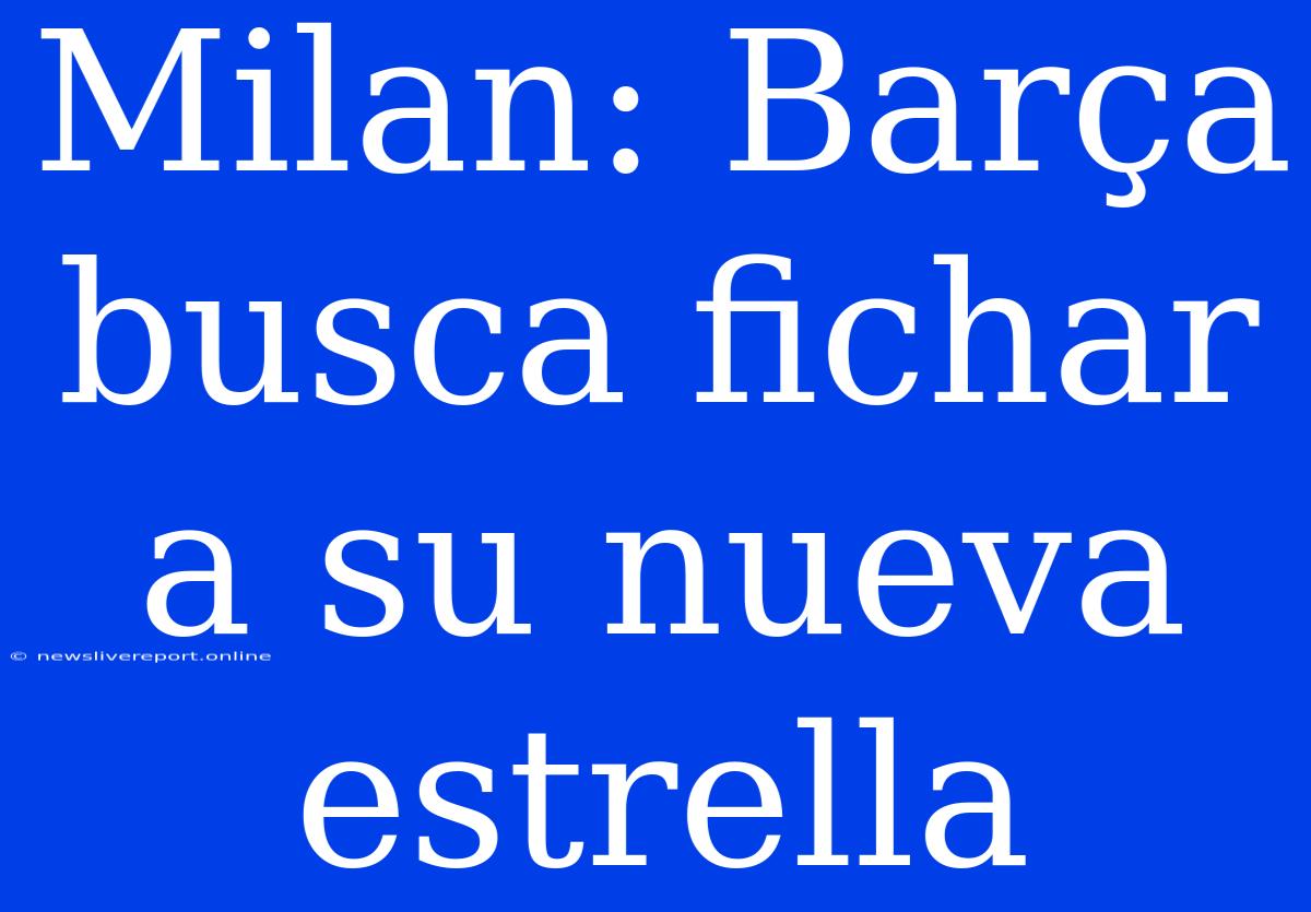 Milan: Barça Busca Fichar A Su Nueva Estrella