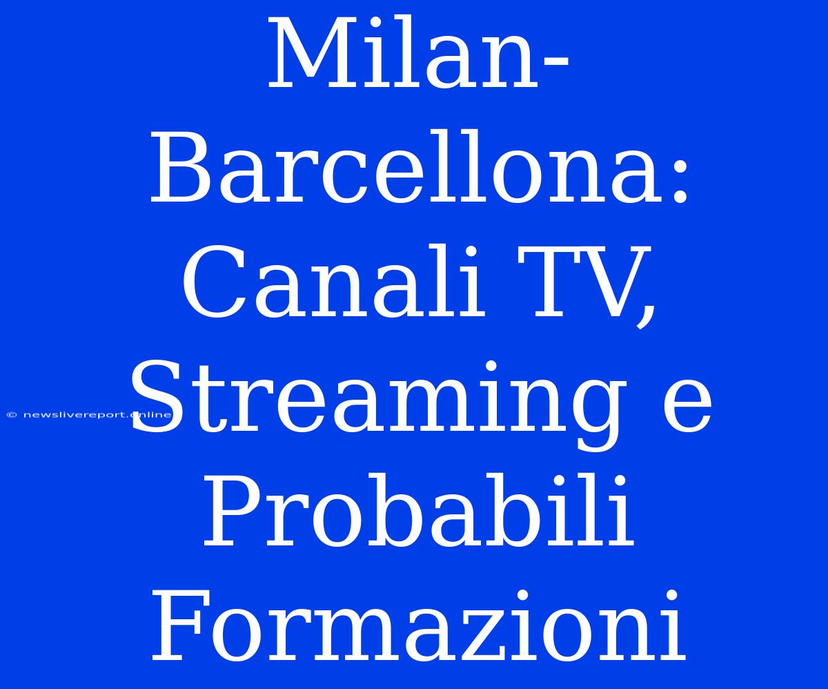 Milan-Barcellona: Canali TV, Streaming E Probabili Formazioni