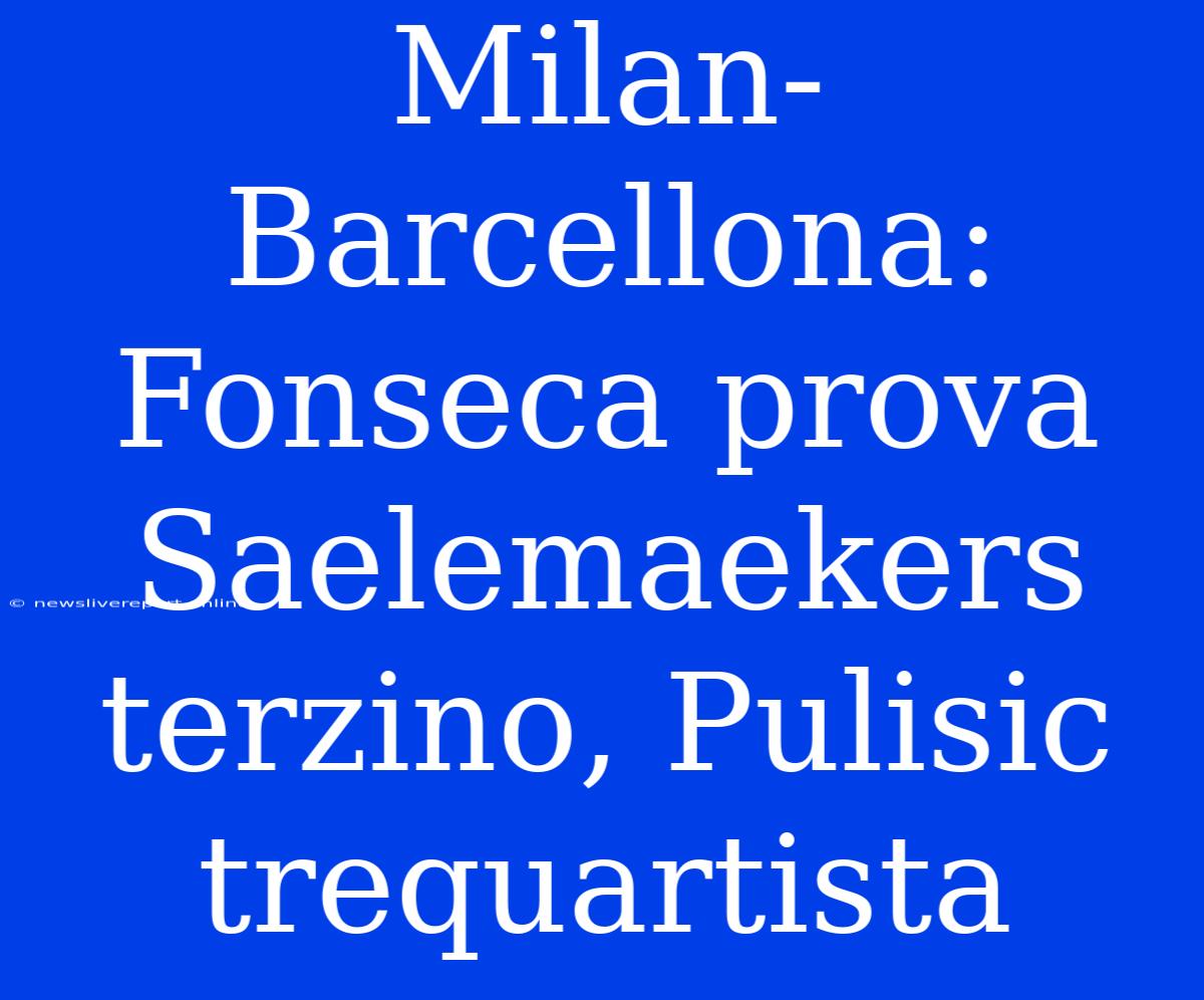 Milan-Barcellona: Fonseca Prova Saelemaekers Terzino, Pulisic Trequartista