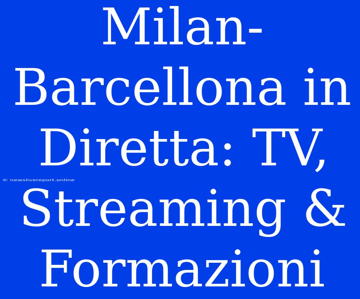 Milan-Barcellona In Diretta: TV, Streaming & Formazioni