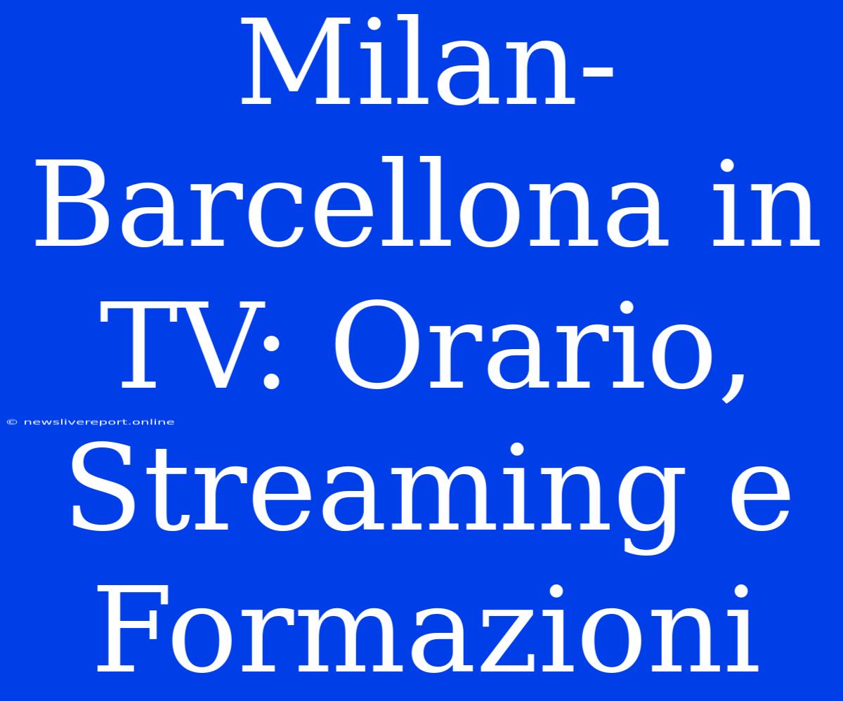 Milan-Barcellona In TV: Orario, Streaming E Formazioni